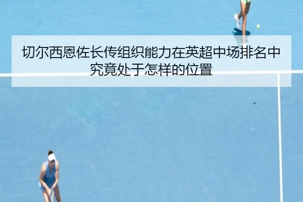 切尔西恩佐长传组织能力在英超中场排名中究竟处于怎样的位置