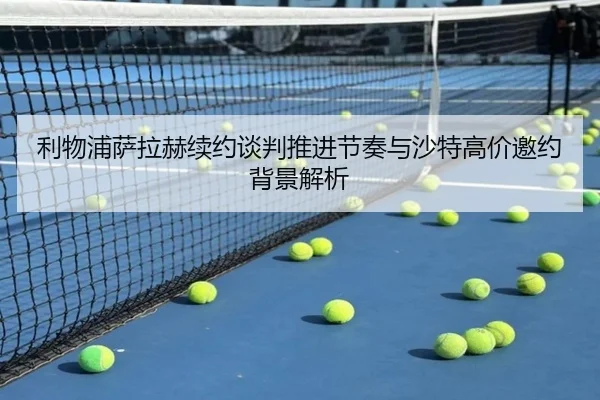 利物浦萨拉赫续约谈判推进节奏与沙特高价邀约背景解析