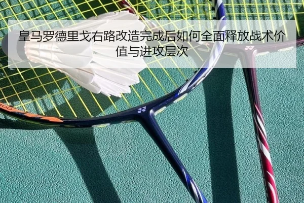 皇马罗德里戈右路改造完成后如何全面释放战术价值与进攻层次