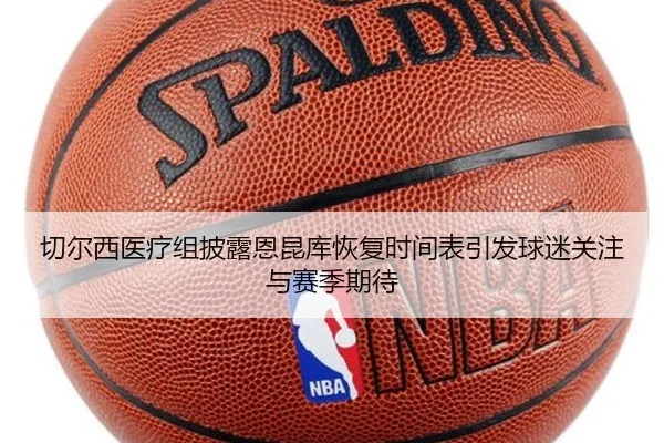 切尔西医疗组披露恩昆库恢复时间表引发球迷关注与赛季期待