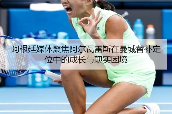 阿根廷媒体聚焦阿尔瓦雷斯在曼城替补定位中的成长与现实困境