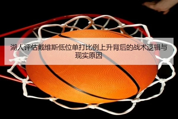 湖人评估戴维斯低位单打比例上升背后的战术逻辑与现实原因