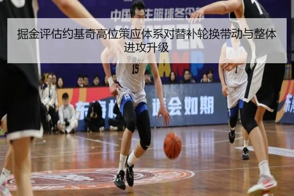 掘金评估约基奇高位策应体系对替补轮换带动与整体进攻升级