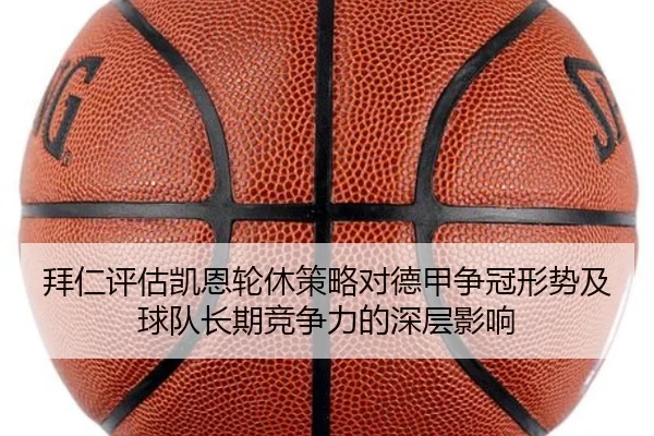 拜仁评估凯恩轮休策略对德甲争冠形势及球队长期竞争力的深层影响