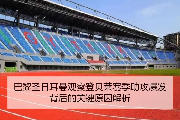 巴黎圣日耳曼观察登贝莱赛季助攻爆发背后的关键原因解析