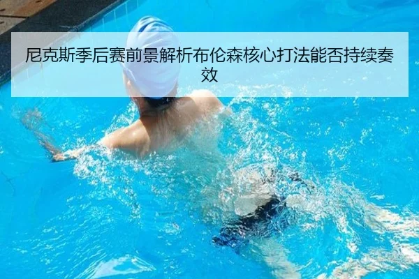 尼克斯季后赛前景解析布伦森核心打法能否持续奏效