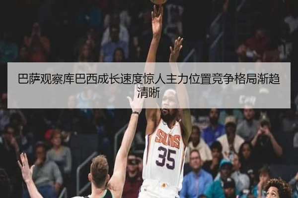 巴萨观察库巴西成长速度惊人主力位置竞争格局渐趋清晰