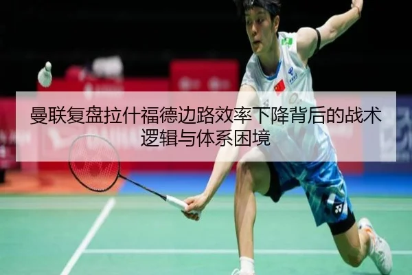 曼联复盘拉什福德边路效率下降背后的战术逻辑与体系困境