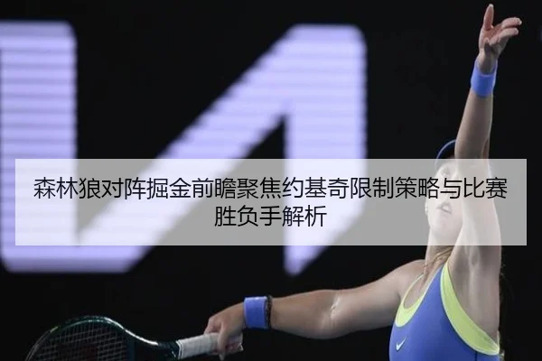 森林狼对阵掘金前瞻聚焦约基奇限制策略与比赛胜负手解析