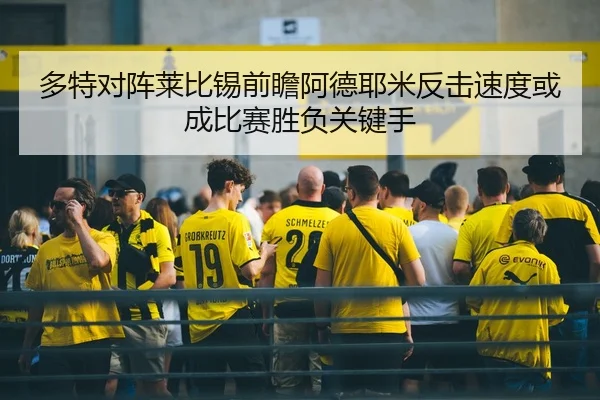 多特对阵莱比锡前瞻阿德耶米反击速度或成比赛胜负关键手